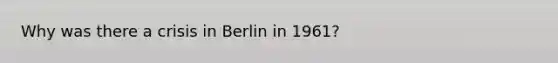 Why was there a crisis in Berlin in 1961?