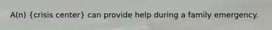 A(n) (crisis center) can provide help during a family emergency.