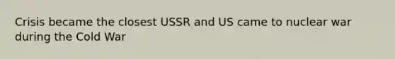 Crisis became the closest USSR and US came to nuclear war during the Cold War