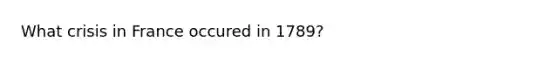 What crisis in France occured in 1789?