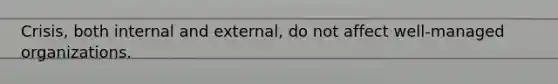 Crisis, both internal and external, do not affect well-managed organizations.