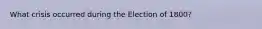 What crisis occurred during the Election of 1800?