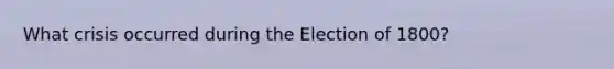 What crisis occurred during the Election of 1800?