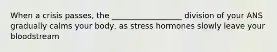 When a crisis passes, the __________________ division of your ANS gradually calms your body, as stress hormones slowly leave your bloodstream