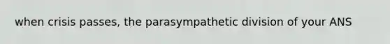 when crisis passes, the parasympathetic division of your ANS