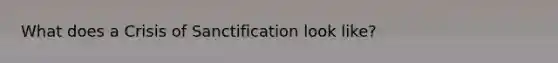 What does a Crisis of Sanctification look like?