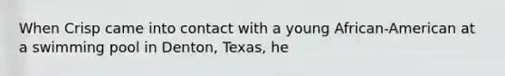 When Crisp came into contact with a young African-American at a swimming pool in Denton, Texas, he