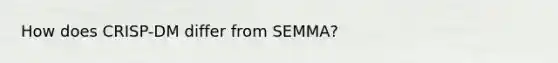 How does CRISP-DM differ from SEMMA?