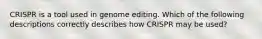 CRISPR is a tool used in genome editing. Which of the following descriptions correctly describes how CRISPR may be used?