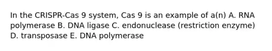 In the CRISPR-Cas 9 system, Cas 9 is an example of a(n) A. RNA polymerase B. DNA ligase C. endonuclease (restriction enzyme) D. transposase E. DNA polymerase