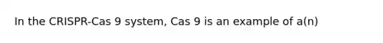 In the CRISPR-Cas 9 system, Cas 9 is an example of a(n)