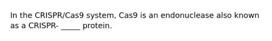 In the CRISPR/Cas9 system, Cas9 is an endonuclease also known as a CRISPR- _____ protein.