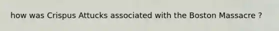 how was Crispus Attucks associated with the Boston Massacre ?