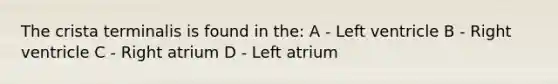 The crista terminalis is found in the: A - Left ventricle B - Right ventricle C - Right atrium D - Left atrium