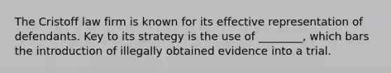 The Cristoff law firm is known for its effective representation of defendants. Key to its strategy is the use of ________, which bars the introduction of illegally obtained evidence into a trial.