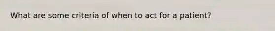 What are some criteria of when to act for a patient?