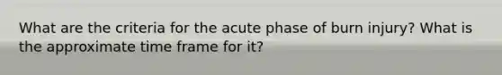 What are the criteria for the acute phase of burn injury? What is the approximate time frame for it?