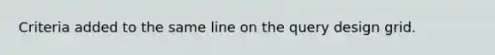 Criteria added to the same line on the query design grid.