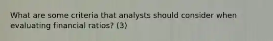 What are some criteria that analysts should consider when evaluating financial ratios? (3)