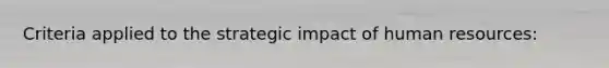 Criteria applied to the strategic impact of human resources: