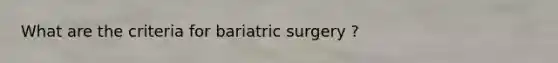 What are the criteria for bariatric surgery ?