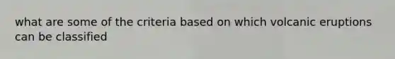 what are some of the criteria based on which volcanic eruptions can be classified