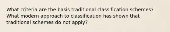 What criteria are the basis traditional classification schemes? What modern approach to classification has shown that traditional schemes do not apply?