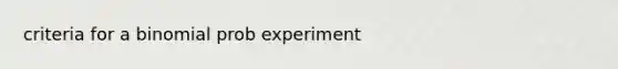 criteria for a binomial prob experiment