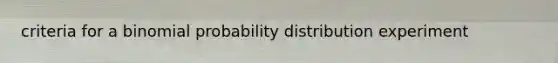 criteria for a binomial probability distribution experiment