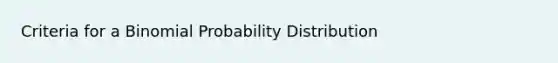 Criteria for a Binomial Probability Distribution