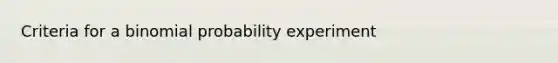 Criteria for a binomial probability experiment