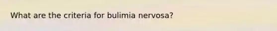 What are the criteria for bulimia nervosa?