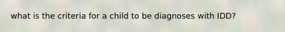 what is the criteria for a child to be diagnoses with IDD?