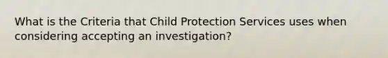 What is the Criteria that Child Protection Services uses when considering accepting an investigation?