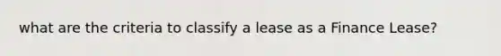 what are the criteria to classify a lease as a Finance Lease?