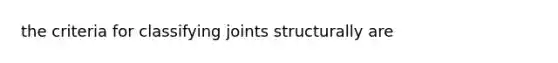 the criteria for classifying joints structurally are