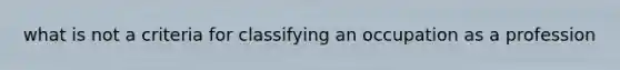 what is not a criteria for classifying an occupation as a profession