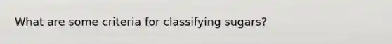 What are some criteria for classifying sugars?