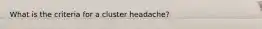 What is the criteria for a cluster headache?