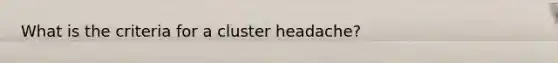 What is the criteria for a cluster headache?