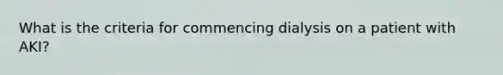 What is the criteria for commencing dialysis on a patient with AKI?