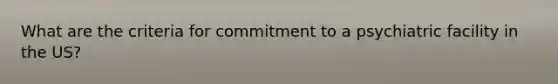 What are the criteria for commitment to a psychiatric facility in the US?