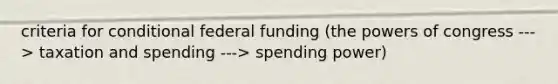 criteria for conditional federal funding (the powers of congress ---> taxation and spending ---> spending power)