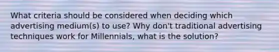 What criteria should be considered when deciding which advertising medium(s) to use? Why don't traditional advertising techniques work for Millennials, what is the solution?