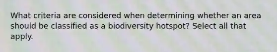 What criteria are considered when determining whether an area should be classified as a biodiversity hotspot? Select all that apply.