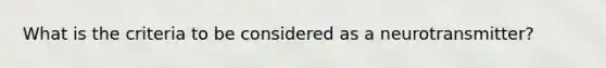 What is the criteria to be considered as a neurotransmitter?