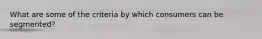 What are some of the criteria by which consumers can be segmented?