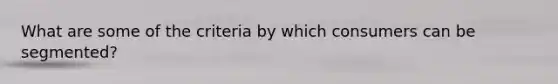 What are some of the criteria by which consumers can be segmented?