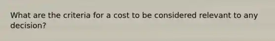 What are the criteria for a cost to be considered relevant to any decision?