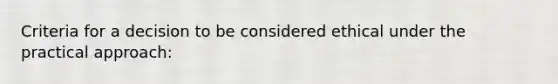 Criteria for a decision to be considered ethical under the practical approach: